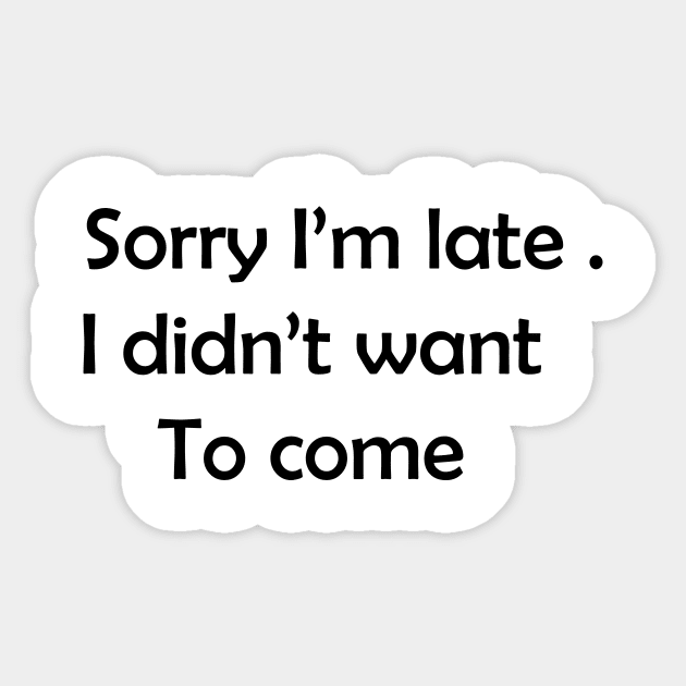 Sorry I'm late. I didn't want to come. Sticker by creativitythings 